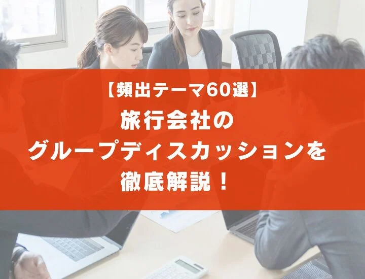 【テーマ60選】旅行会社業界のグループディスカッションを徹底解説！実際の流れは？